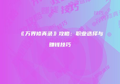 《万界修真录》攻略：职业选择与赚钱技巧