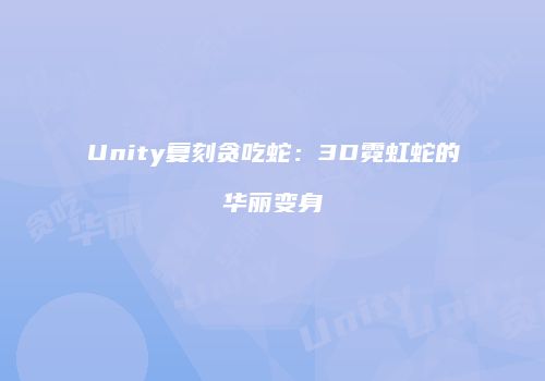 Unity复刻贪吃蛇：3D霓虹蛇的华丽变身