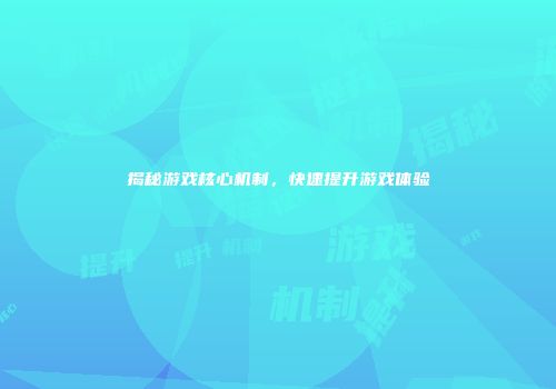 揭秘游戏核心机制，快速提升游戏体验