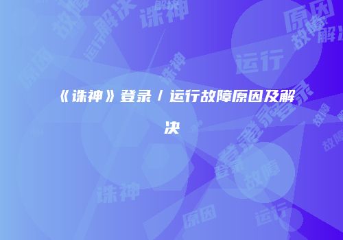 《诛神》登录／运行故障原因及解决