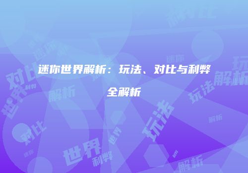 迷你世界解析：玩法、对比与利弊全解析