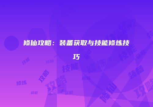 修仙攻略：装备获取与技能修炼技巧