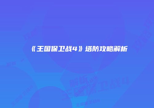 《王国保卫战4》塔防攻略解析