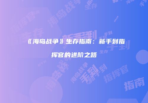 《海岛战争》生存指南：新手到指挥官的进阶之路