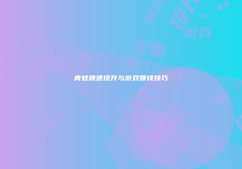 青蛙跳速提升与游戏赚钱技巧