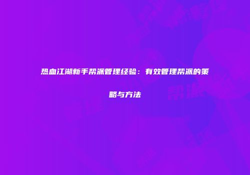 热血江湖新手帮派管理经验：有效管理帮派的策略与方法