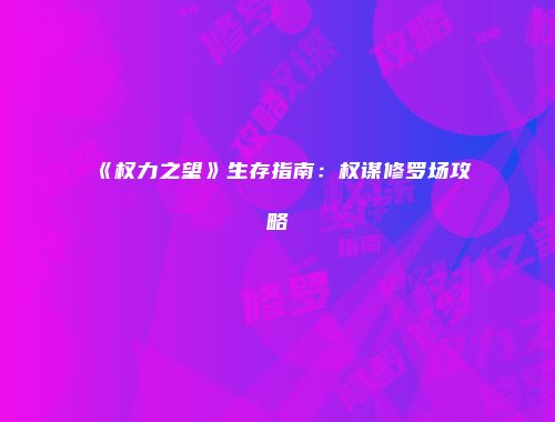 《权力之望》生存指南：权谋修罗场攻略