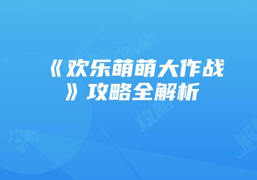 《欢乐萌萌大作战》攻略全解析