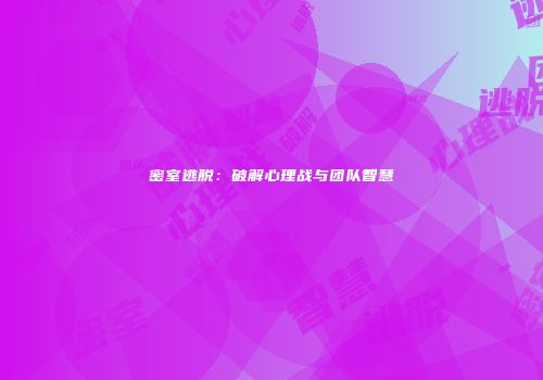 密室逃脱：破解心理战与团队智慧