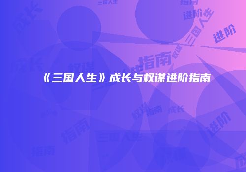 《三国人生》成长与权谋进阶指南