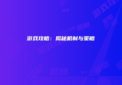游戏攻略：揭秘机制与策略