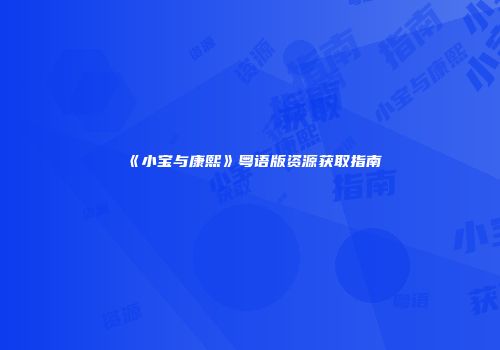 《小宝与康熙》粤语版资源获取指南