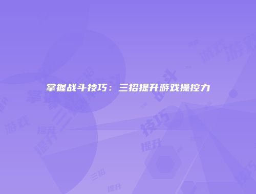 掌握战斗技巧：三招提升游戏操控力