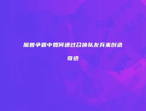 魔兽争霸中如何通过召唤队友兵来创造奇迹