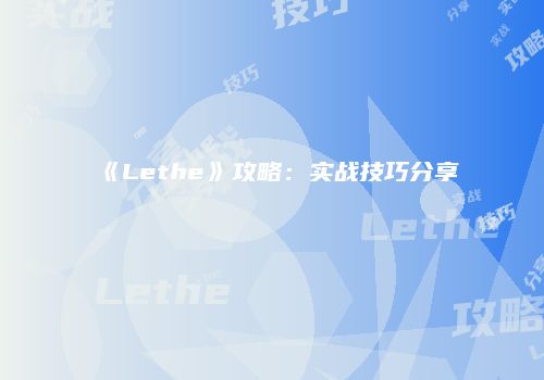 《Lethe》攻略:实战技巧分享