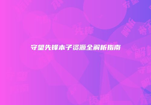 守望先锋本子资源全解析指南