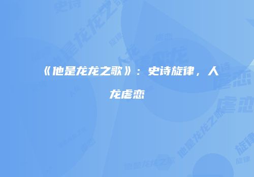 《他是龙龙之歌》：史诗旋律，人龙虐恋