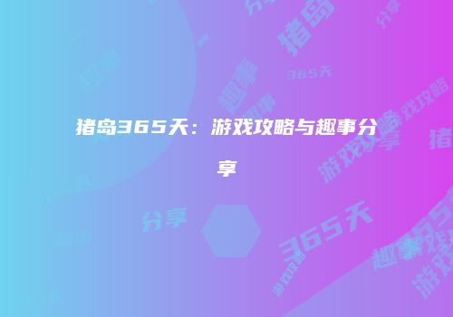 猪岛365天：游戏攻略与趣事分享