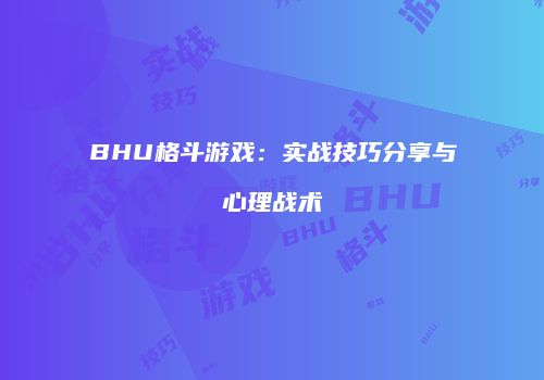BHU格斗游戏：实战技巧分享与心理战术