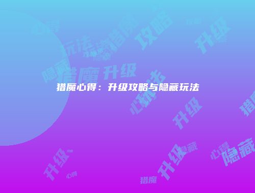 猎魔心得：升级攻略与隐藏玩法