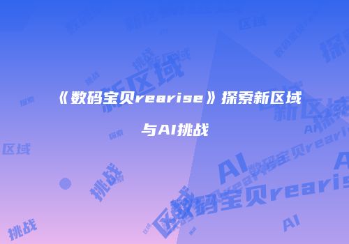 《数码宝贝rearise》探索新区域与AI挑战