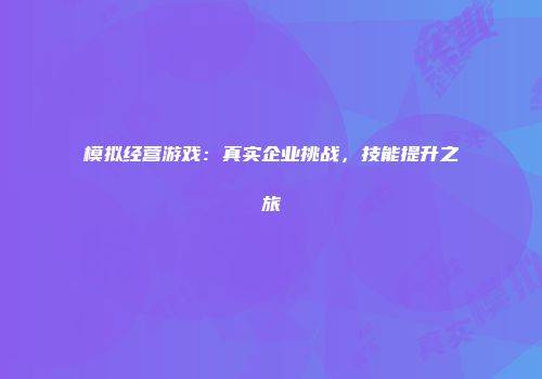 模拟经营游戏：真实企业挑战，技能提升之旅