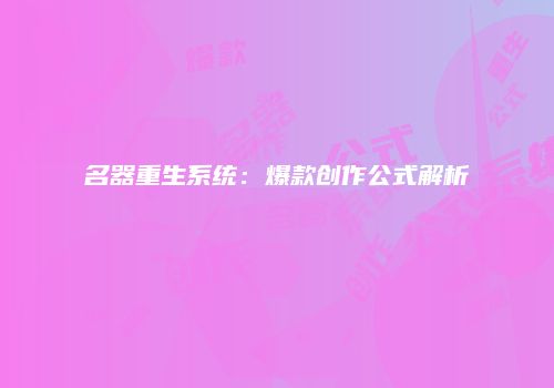 名器重生系统：爆款创作公式解析