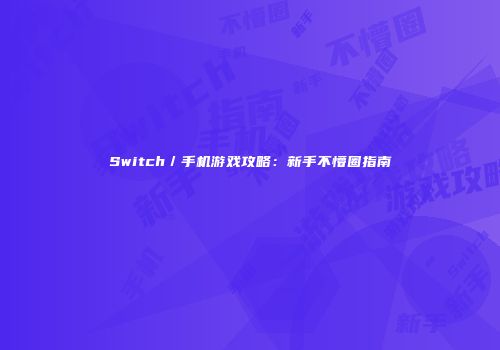 Switch／手机游戏攻略：新手不懵圈指南