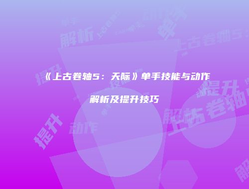 《上古卷轴5：天际》单手技能与动作解析及提升技巧