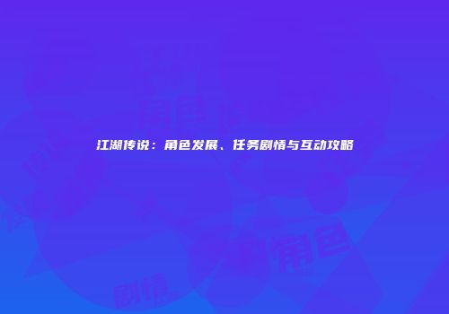 江湖传说：角色发展、任务剧情与互动攻略