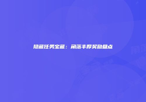 隐藏任务宝藏：角落丰厚奖励盘点