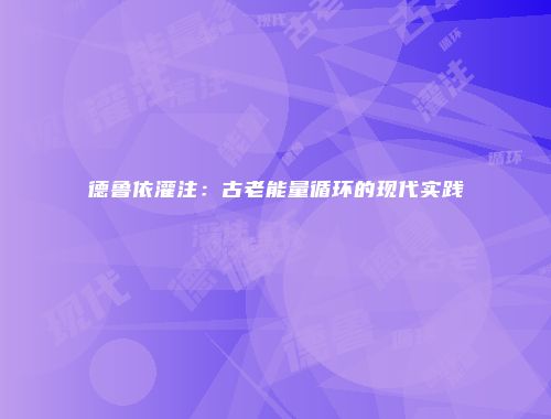 德鲁依灌注：古老能量循环的现代实践