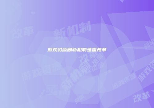 游戏资源刷新机制亟需改革