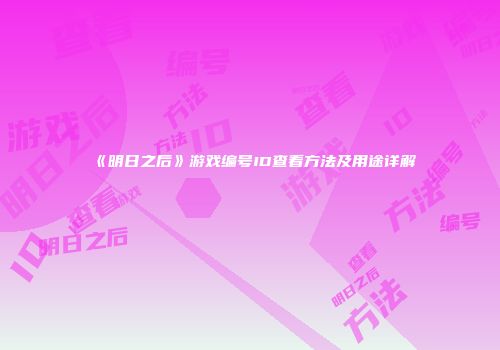 《明日之后》游戏编号ID查看方法及用途详解