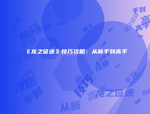《龙之征途》技巧攻略：从新手到高手