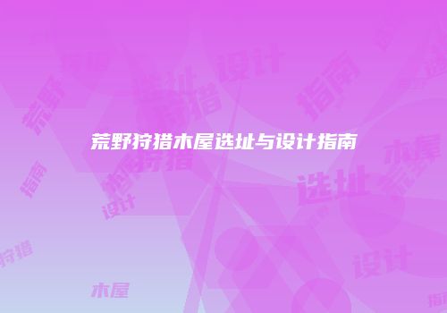 荒野狩猎木屋选址与设计指南