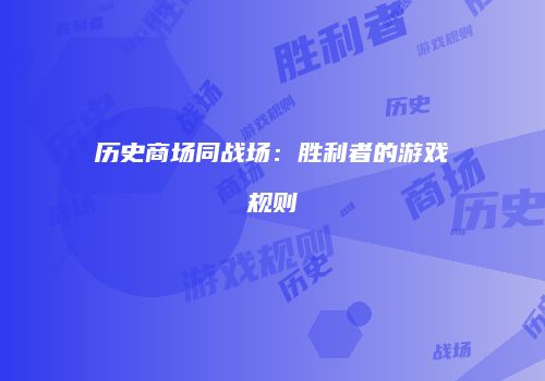 历史商场同战场：胜利者的游戏规则