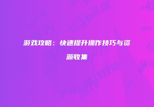 游戏攻略:快速提升操作技巧与资源收集