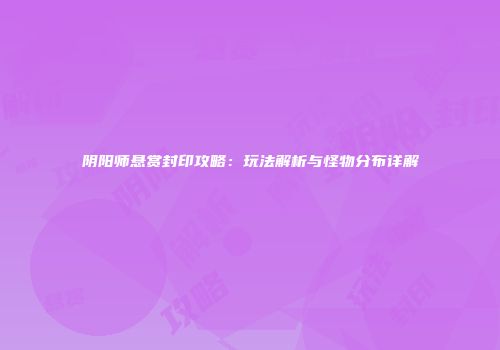 阴阳师悬赏封印攻略：玩法解析与怪物分布详解