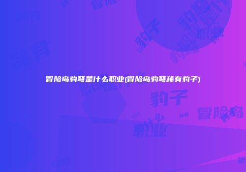 冒险岛豹弩是什么职业(冒险岛豹弩稀有豹子)