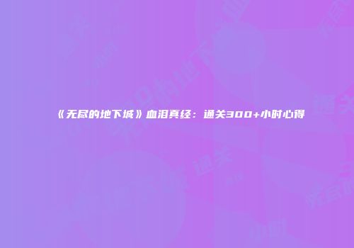《无尽的地下城》血泪真经:通关300+小时心得