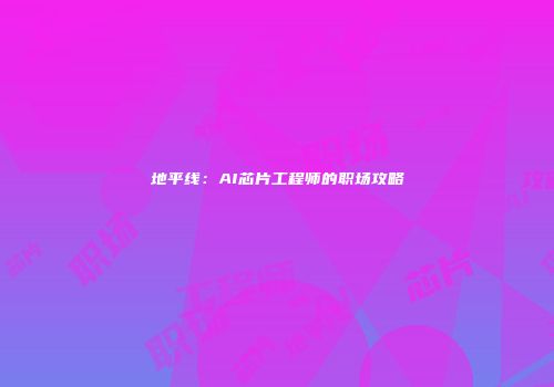 地平线:AI芯片工程师的职场攻略