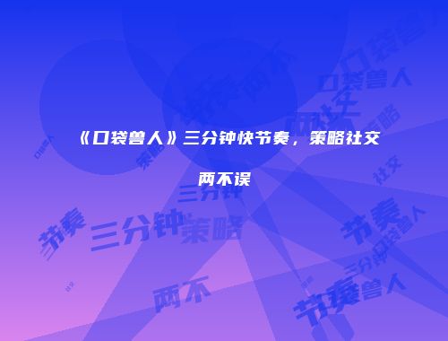 《口袋兽人》三分钟快节奏,策略社交两不误