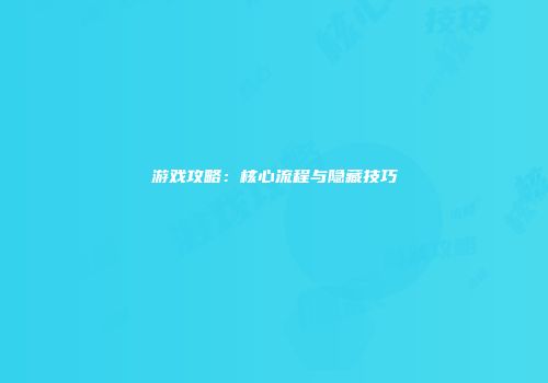 游戏攻略：核心流程与隐藏技巧