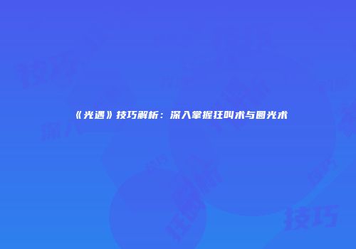 《光遇》技巧解析：深入掌握狂叫术与圆光术