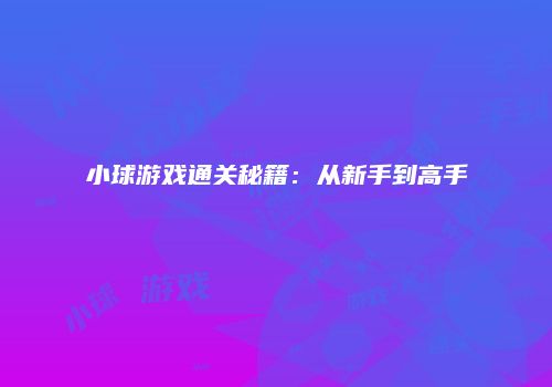 小球游戏通关秘籍：从新手到高手