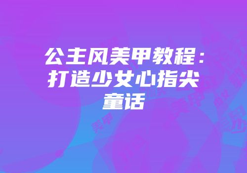 公主风美甲教程:打造少女心指尖童话