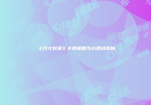 《方寸对决》卡牌策略与心理战揭秘
