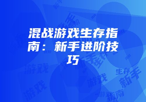混战游戏生存指南：新手进阶技巧