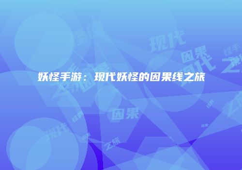 妖怪手游：现代妖怪的因果线之旅